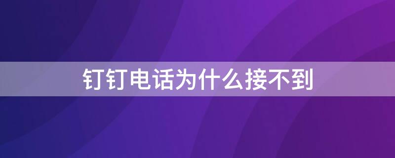 钉钉电话为什么接不到