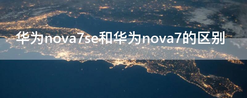 华为nova7se和华为nova7的区别