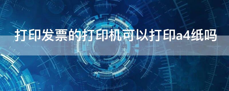 打印发票的打印机可以打印a4纸吗