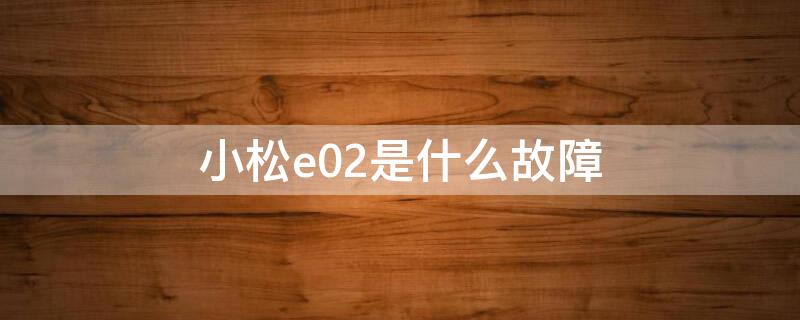 小松e02是什么故障
