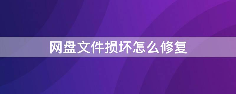 网盘文件损坏怎么修复