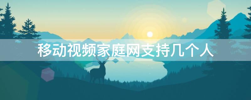 移动视频家庭网支持几个人