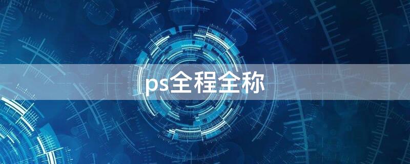 ps全程全称