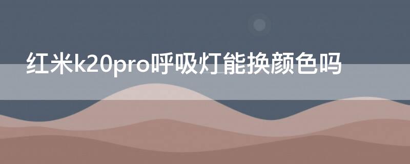 红米k20pro呼吸灯能换颜色吗