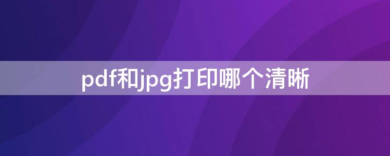 pdf和jpg打印哪个清晰