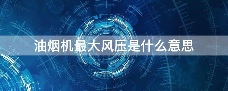 油烟机最大风压是什么意思
