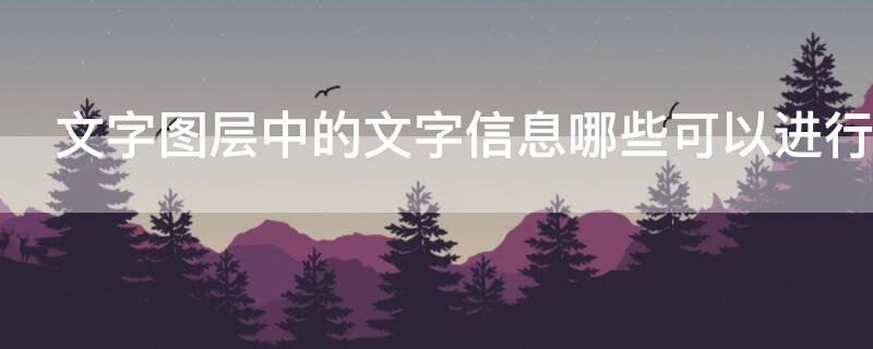 文字图层中的文字信息哪些可以进行修改和编辑