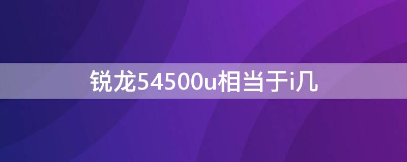 锐龙54500u相当于i几