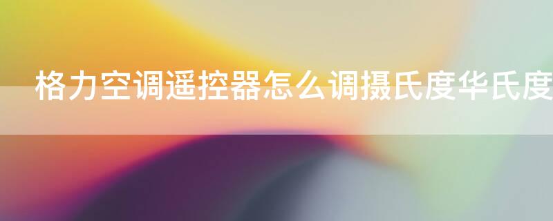 格力空调遥控器怎么调摄氏度华氏度