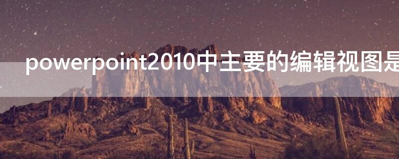 powerpoint2010中主要的编辑视图是