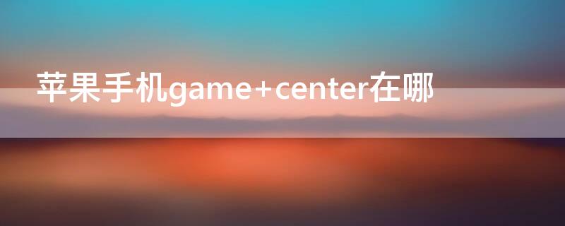 iPhone手机game center在哪