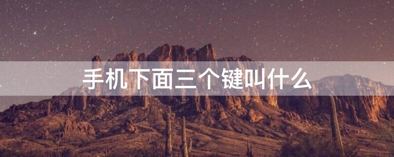 手机下面三个键叫什么