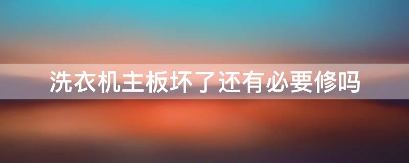 洗衣机主板坏了还有必要修吗
