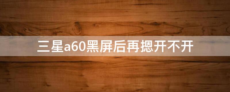 三星a60黑屏后再摁开不开
