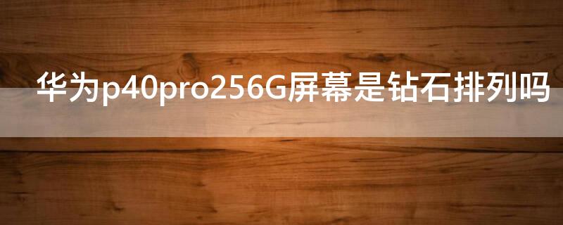 华为P40256G屏幕是钻石排列吗