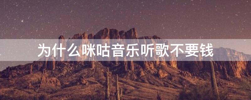 为什么咪咕音乐听歌不要钱