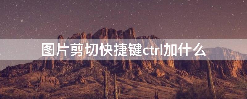 图片剪切快捷键ctrl加什么