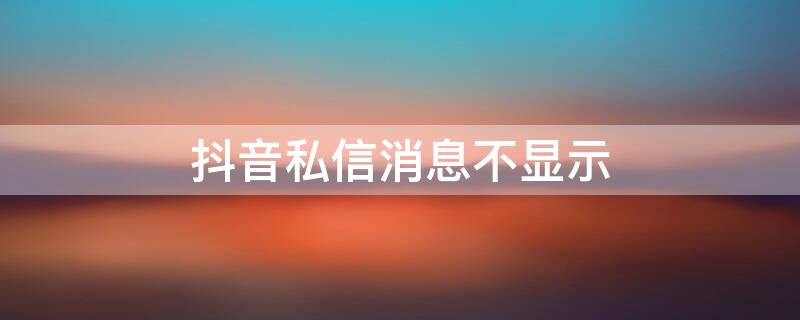 抖音私信消息不显示