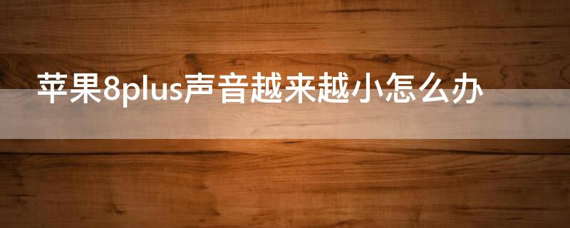 iPhone8plus声音越来越小怎么办