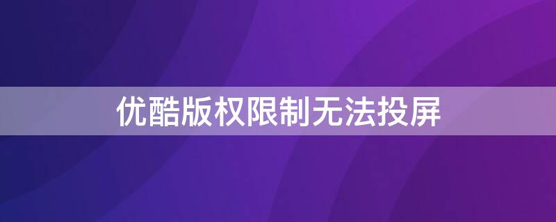 优酷版权限制无法投屏