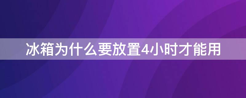 冰箱为什么要放置4小时才能用