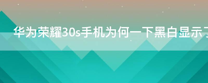 华为荣耀30s手机为何一下黑白显示了