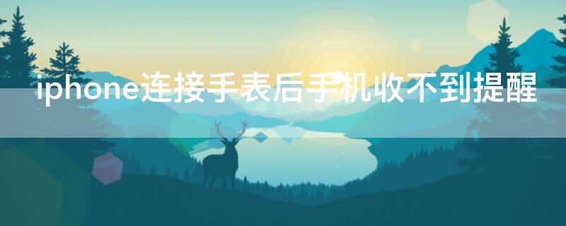 iPhone连接手表后手机收不到提醒
