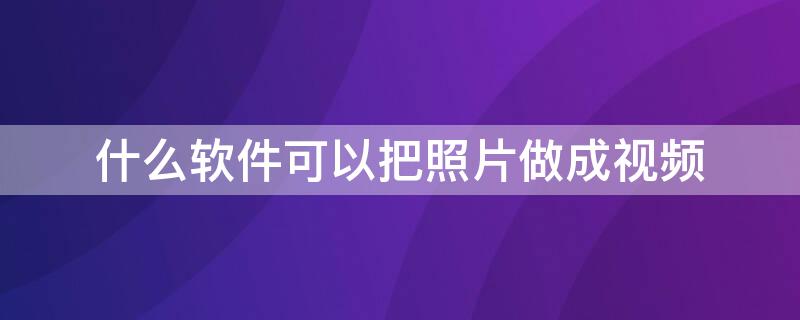 什么软件可以把照片做成视频