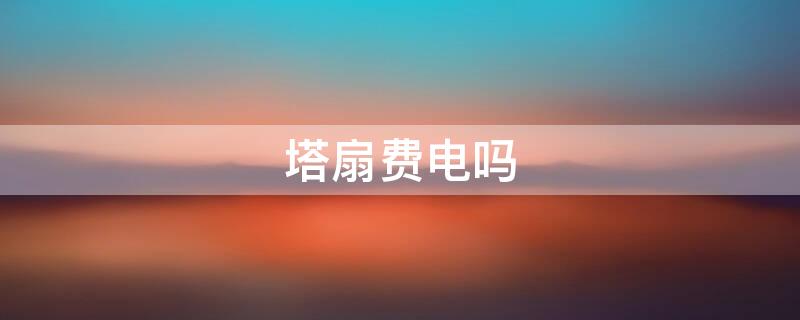 塔扇费电吗