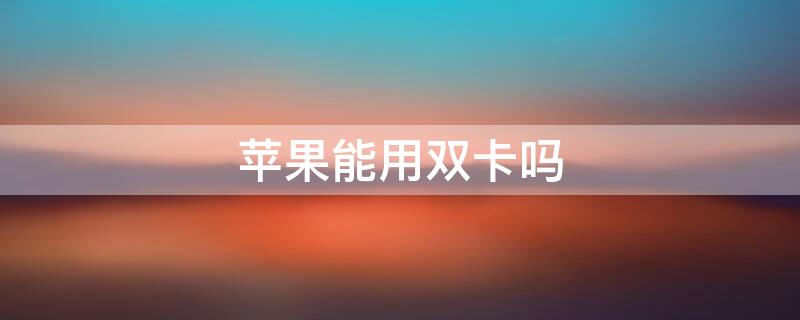 iPhone能用双卡吗