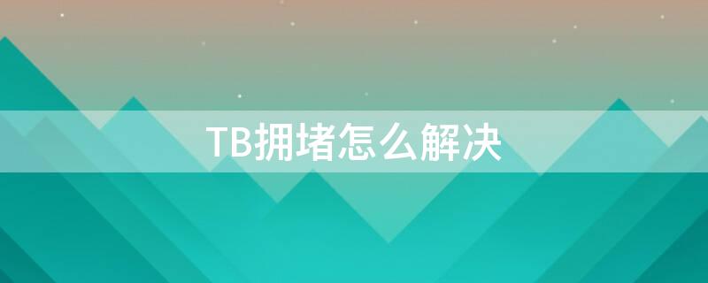 TB拥堵怎么解决