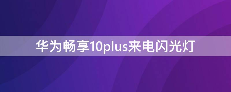 华为畅享10plus来电闪光灯