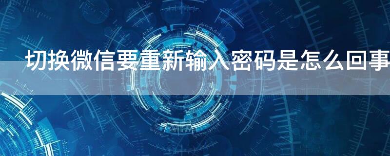 切换微信要重新输入密码是怎么回事