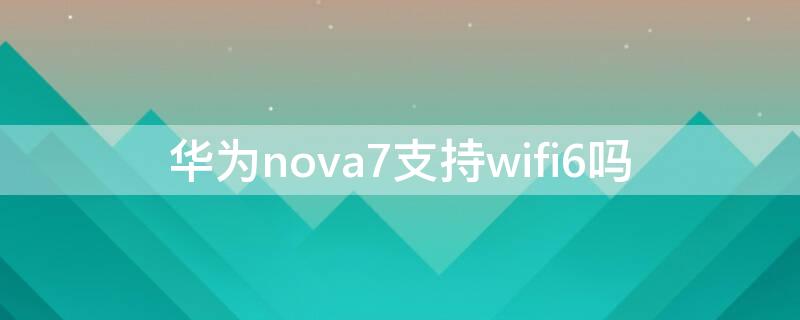 华为nova7支持wifi6吗