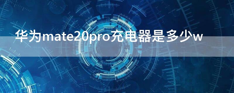 华为mate20pro充电器是多少w