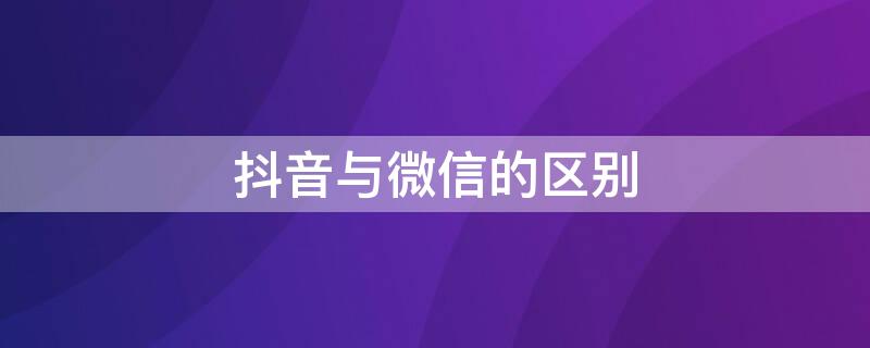 抖音与微信的区别