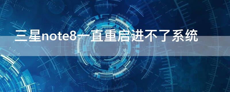 三星note8一直重启进不了系统