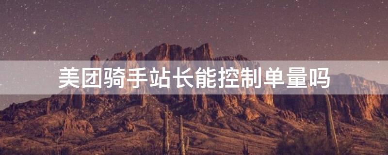 美团骑手站长能控制单量吗