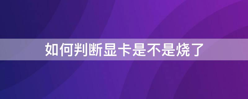 如何判断显卡是不是烧了