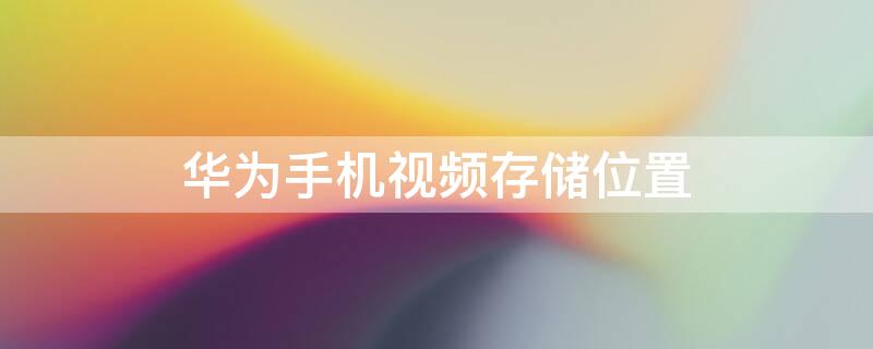 华为手机视频存储位置