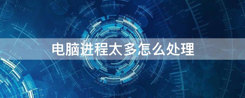电脑进程太多怎么处理