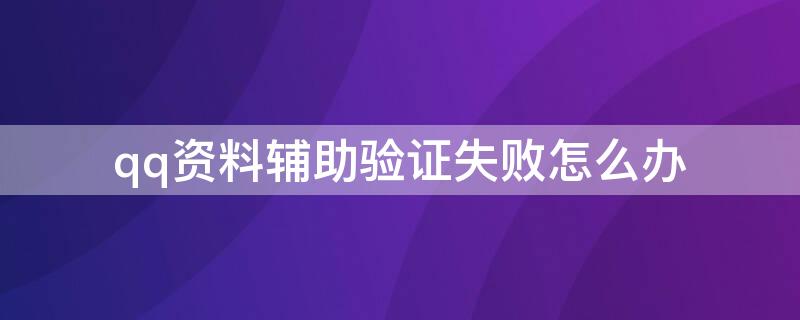 qq资料辅助验证失败怎么办