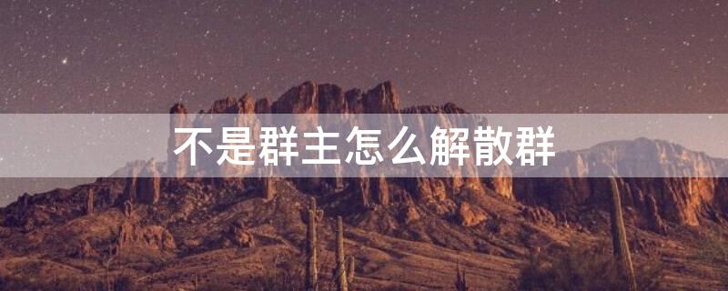 不是群主怎么解散群