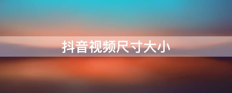 抖音视频尺寸大小