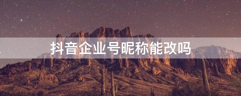 抖音企业号昵称能改吗