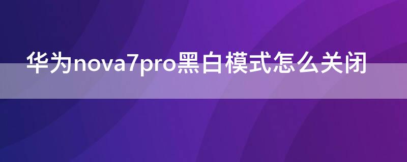 华为 Nova7黑白模式怎么关闭