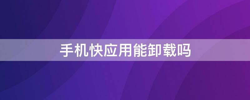 手机快应用能卸载吗