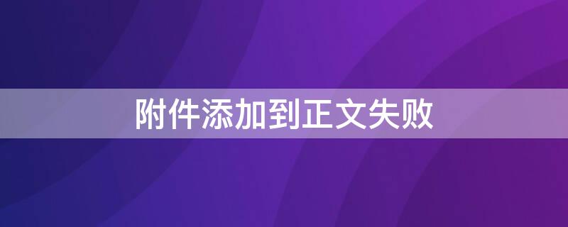 附件添加到正文失败