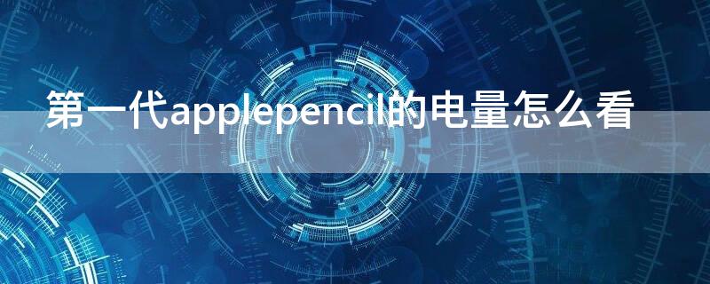 第一代applepencil的电量怎么看