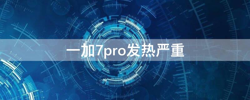 一加7pro发热严重